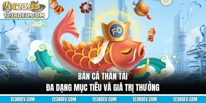 Bắn cá Thần Tài đa dạng mục tiêu và giá trị thưởng