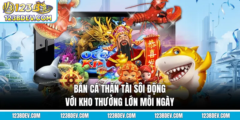 Bắn Cá Thần Tài - Sôi Động Với Kho Thưởng Lớn Mỗi Ngày