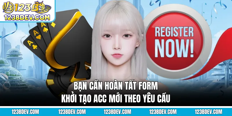 Bạn cần hoàn tất form khởi tạo acc mới theo yêu cầu