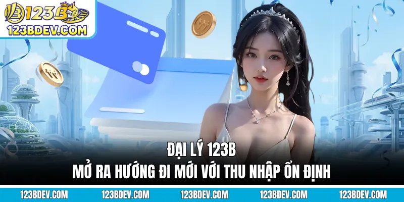 Đại Lý 123B - Mở Ra Hướng Đi Mới Với Thu Nhập Ổn Định