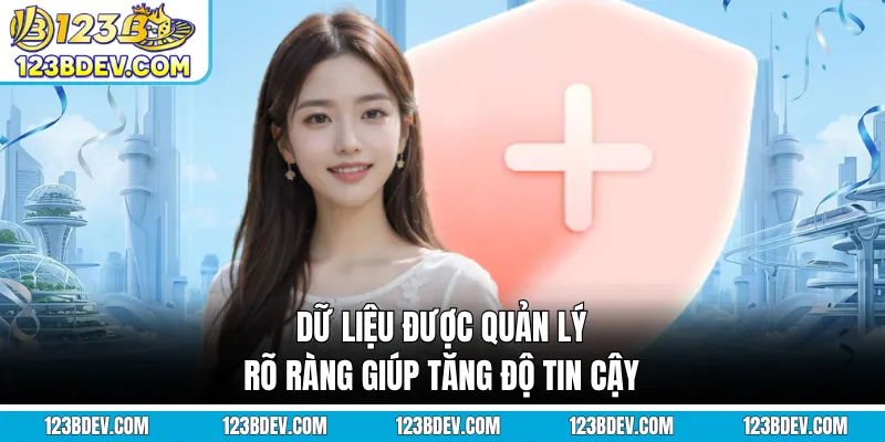 Dữ liệu được quản lý rõ ràng giúp tăng độ tin cậy