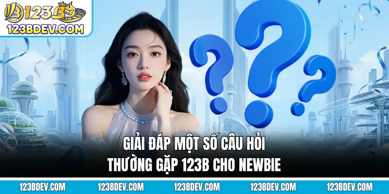 Giải đáp một số câu hỏi thường gặp 123B cho newbie