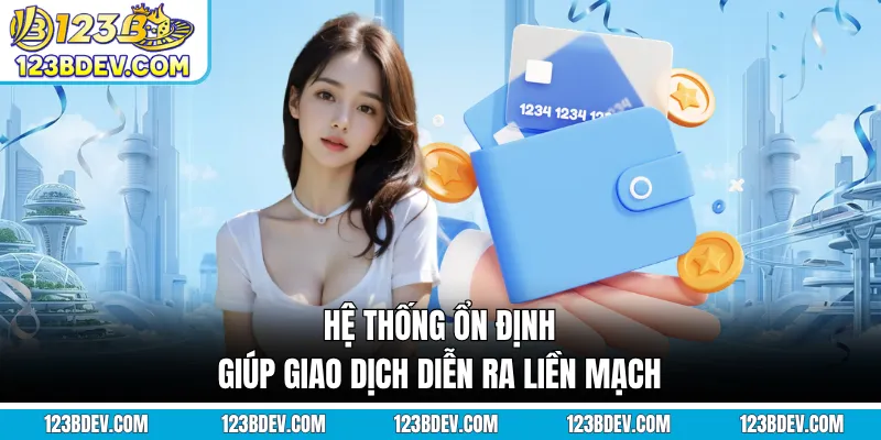 Hệ thống ổn định giúp giao dịch diễn ra liền mạch
