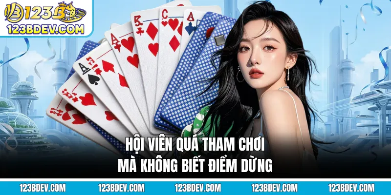 Hội viên quá tham chơi mà không biết điểm dừng