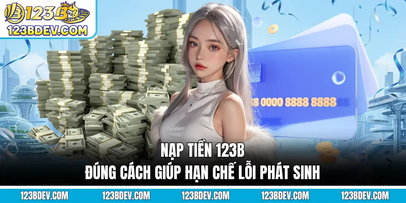 Nạp tiền 123B đúng cách giúp hạn chế lỗi phát sinh