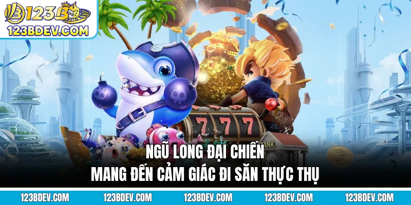 Ngũ Long đại chiến mang đến cảm giác đi săn thực thụ
