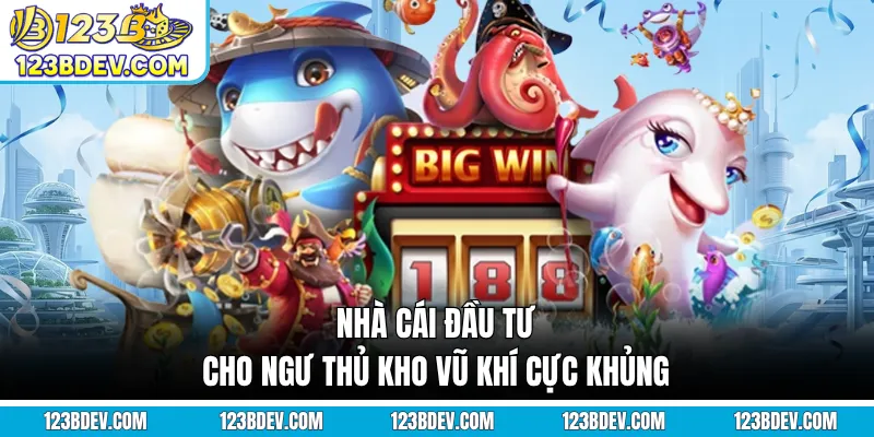 Nhà cái đầu tư cho ngư thủ kho vũ khí cực khủng