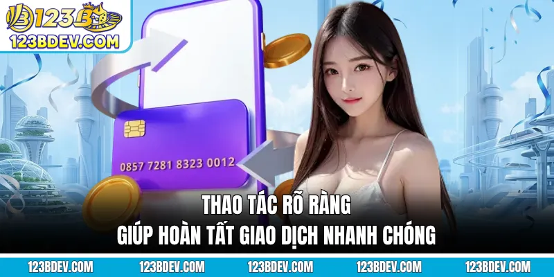 Thao tác rõ ràng giúp hoàn tất giao dịch nhanh chóng