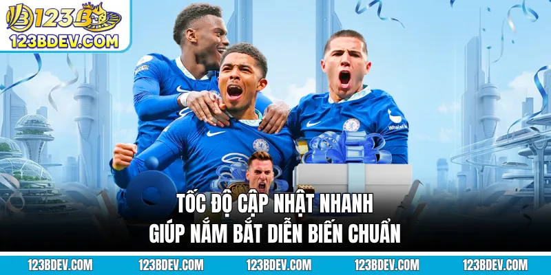 Tốc độ cập nhật nhanh giúp nắm bắt diễn biến chuẩn