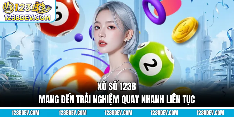 Xổ số 123B mang đến trải nghiệm quay nhanh liên tục